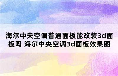 海尔中央空调普通面板能改装3d面板吗 海尔中央空调3d面板效果图